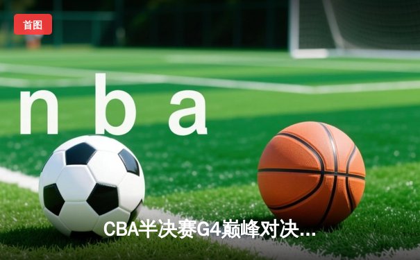 CBA半决赛G4巅峰对决：辽宁本钢险胜广东华南虎，赵继伟33分创个人季后赛新高