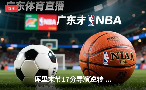 库里末节17分导演逆转 勇士加时险胜绿军夺赛点