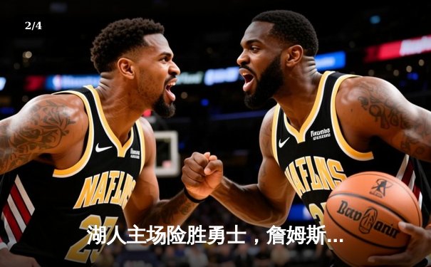 湖人主场险胜勇士，詹姆斯关键三分定乾坤 - 2