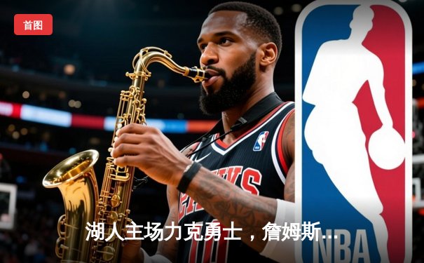 湖人主场力克勇士，詹姆斯三双引领关键胜利