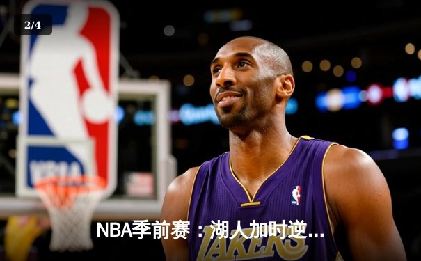 NBA季前赛：湖人加时逆转勇士，詹姆斯关键三分锁定胜局 - 2