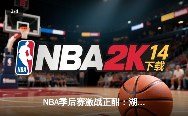 NBA季后赛激战正酣：湖人逆转掘金，詹姆斯关键三分锁定胜局 - 2