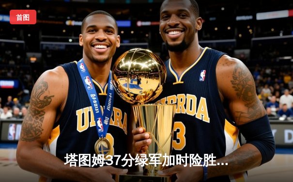 塔图姆37分绿军加时险胜步行者，总比分1-0领先