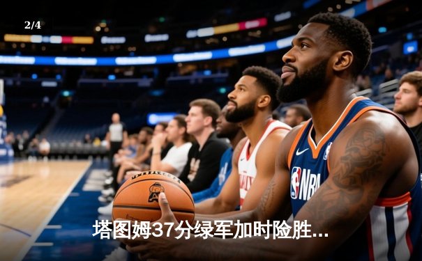 塔图姆37分绿军加时险胜步行者，总比分1-0领先 - 2